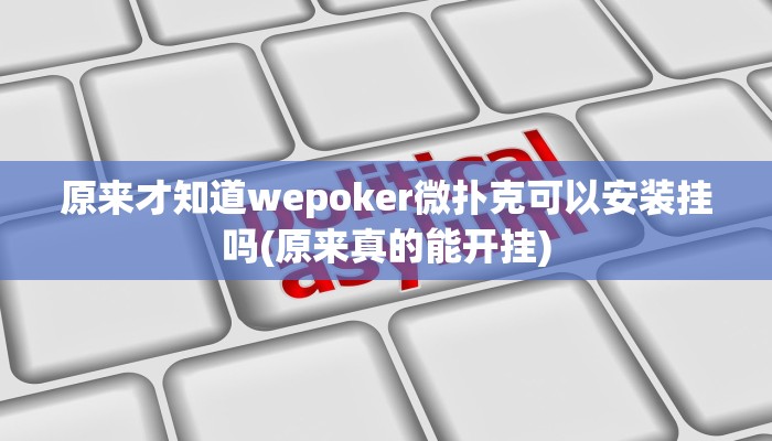 原来才知道wepoker微扑克可以安装挂吗(原来真的能开挂)