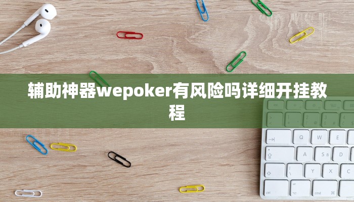 辅助神器wepoker有风险吗详细开挂教程