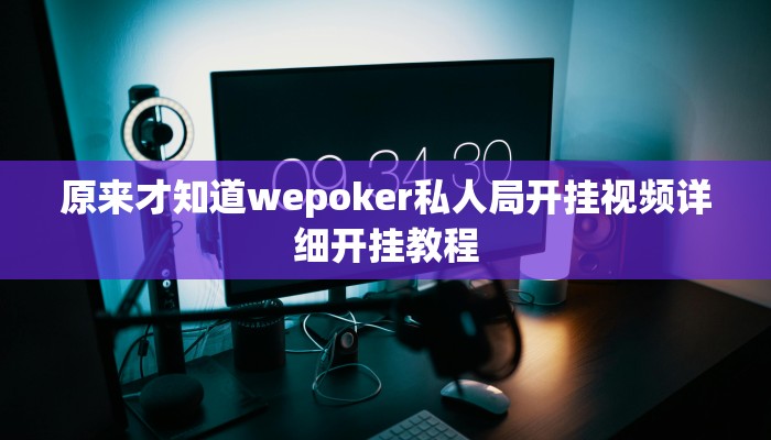 原来才知道wepoker私人局开挂视频详细开挂教程
