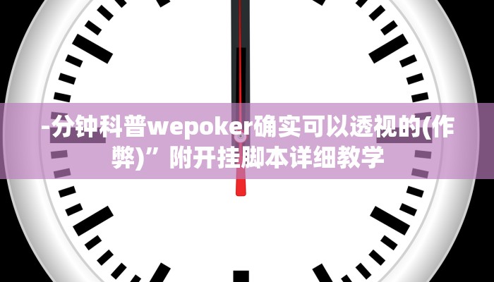 -分钟科普wepoker确实可以透视的(作弊)”附开挂脚本详细教学