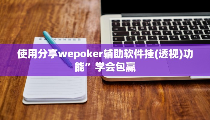 使用分享wepoker辅助软件挂(透视)功能”学会包赢