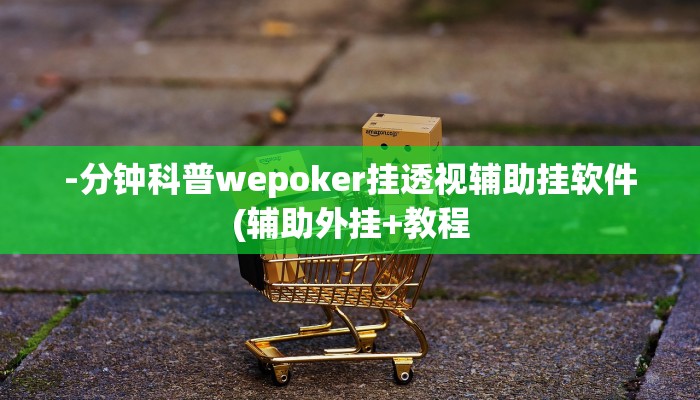 -分钟科普wepoker挂透视辅助挂软件(辅助外挂+教程
