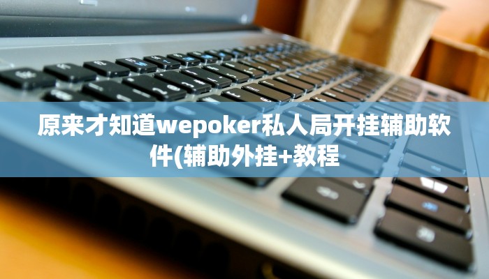原来才知道wepoker私人局开挂辅助软件(辅助外挂+教程
