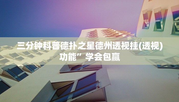 三分钟科普德扑之星德州透视挂(透视)功能”学会包赢