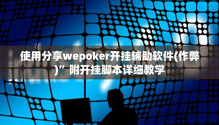 使用分享wepoker开挂辅助软件(作弊)”附开挂脚本详细教学