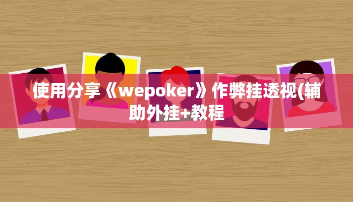 使用分享《wepoker》作弊挂透视(辅助外挂+教程