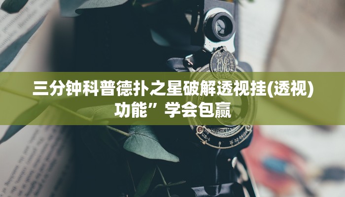三分钟科普德扑之星破解透视挂(透视)功能”学会包赢