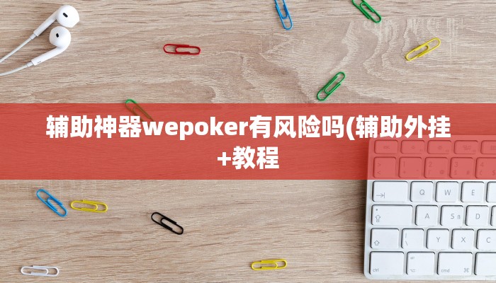 辅助神器wepoker有风险吗(辅助外挂+教程
