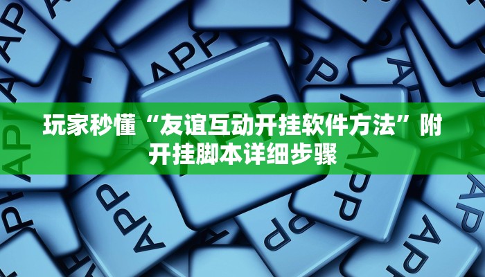玩家秒懂“友谊互动开挂软件方法”附开挂脚本详细步骤