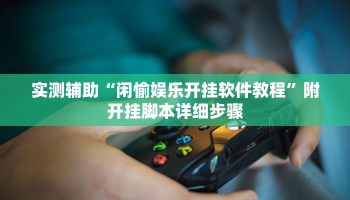 实测辅助“闲愉娱乐开挂软件教程”附开挂脚本详细步骤