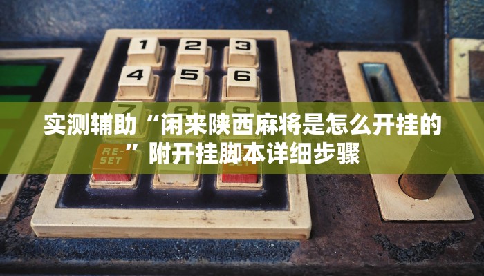 实测辅助“闲来陕西麻将是怎么开挂的”附开挂脚本详细步骤