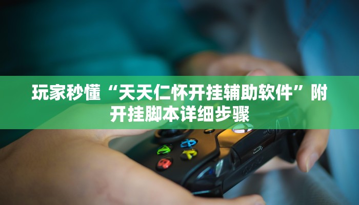 玩家秒懂“天天仁怀开挂辅助软件”附开挂脚本详细步骤