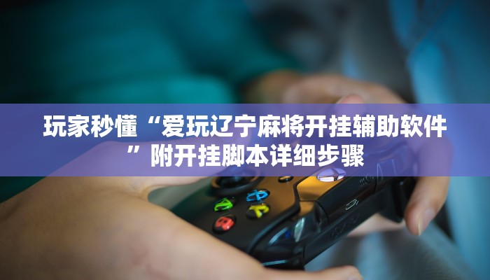 玩家秒懂“爱玩辽宁麻将开挂辅助软件”附开挂脚本详细步骤
