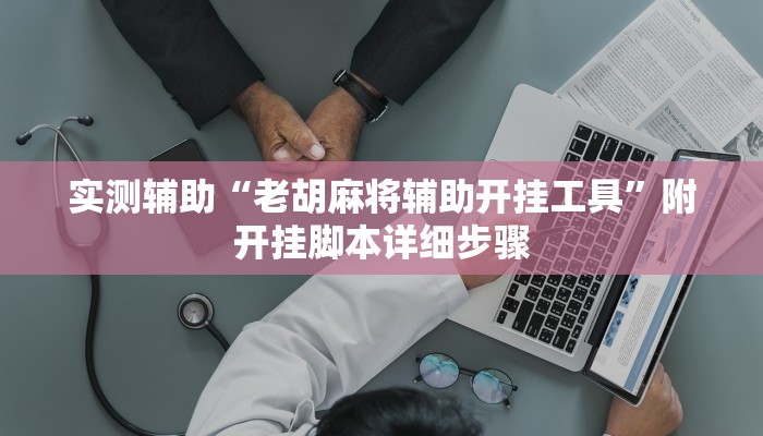 实测辅助“老胡麻将辅助开挂工具”附开挂脚本详细步骤