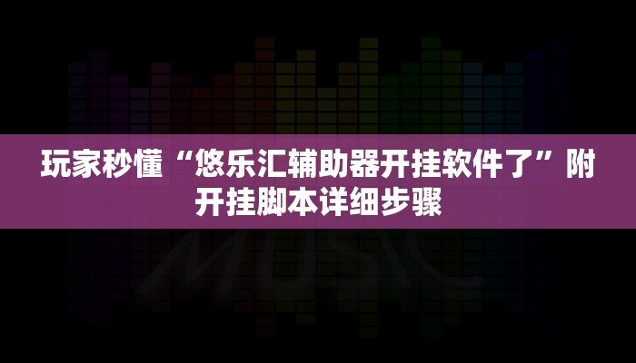 玩家秒懂“悠乐汇辅助器开挂软件了”附开挂脚本详细步骤