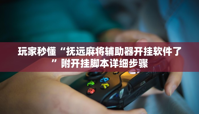 玩家秒懂“抚远麻将辅助器开挂软件了”附开挂脚本详细步骤