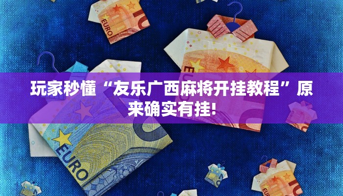 玩家秒懂“友乐广西麻将开挂教程”原来确实有挂!