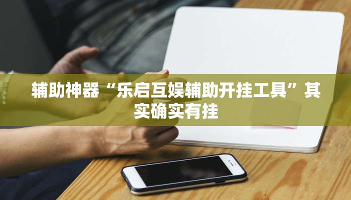 辅助神器“乐启互娱辅助开挂工具”其实确实有挂