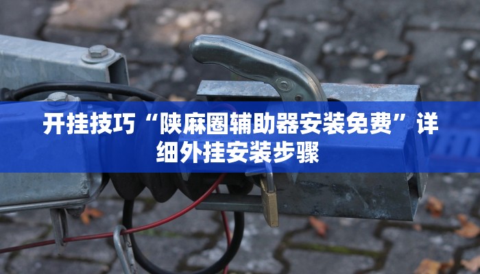 开挂技巧“陕麻圈辅助器安装免费”详细外挂安装步骤 