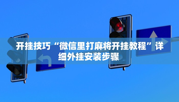 开挂技巧“微信里打麻将开挂教程”详细外挂安装步骤 