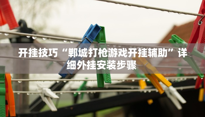开挂技巧“郸城打枪游戏开挂辅助”详细外挂安装步骤 