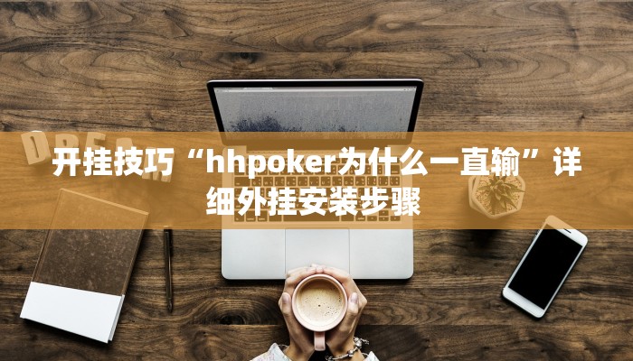 开挂技巧“hhpoker为什么一直输”详细外挂安装步骤 