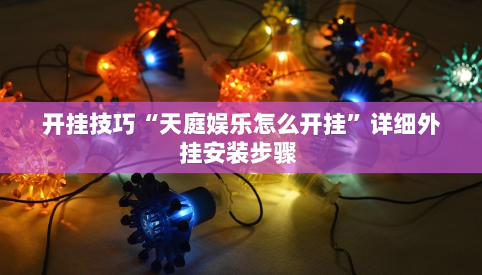 开挂技巧“天庭娱乐怎么开挂”详细外挂安装步骤 