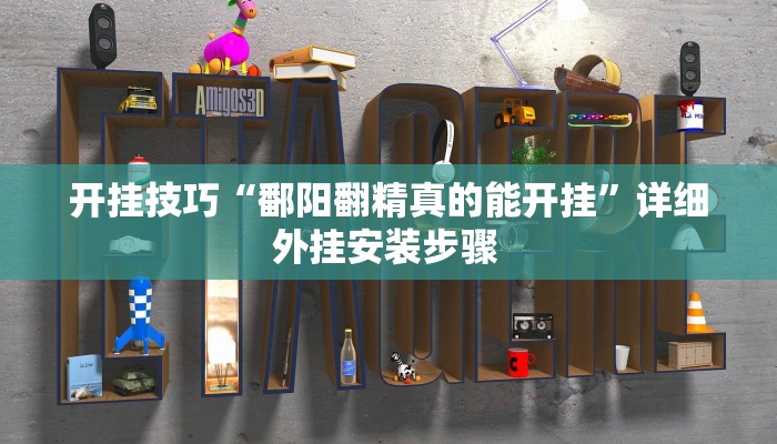 开挂技巧“鄱阳翻精真的能开挂”详细外挂安装步骤 