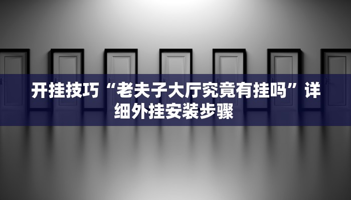 开挂技巧“老夫子大厅究竟有挂吗”详细外挂安装步骤 