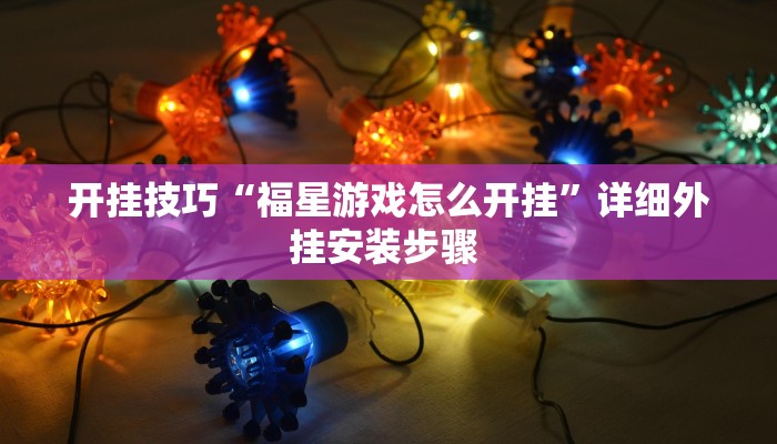 开挂技巧“福星游戏怎么开挂”详细外挂安装步骤 