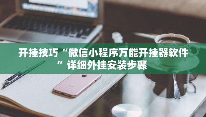开挂技巧“微信小程序万能开挂器软件”详细外挂安装步骤 