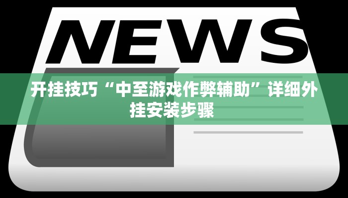 开挂技巧“中至游戏作弊辅助”详细外挂安装步骤 