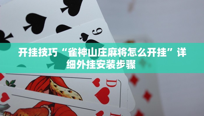 开挂技巧“雀神山庄麻将怎么开挂”详细外挂安装步骤 