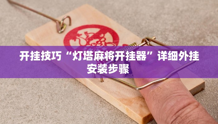开挂技巧“灯塔麻将开挂器”详细外挂安装步骤 