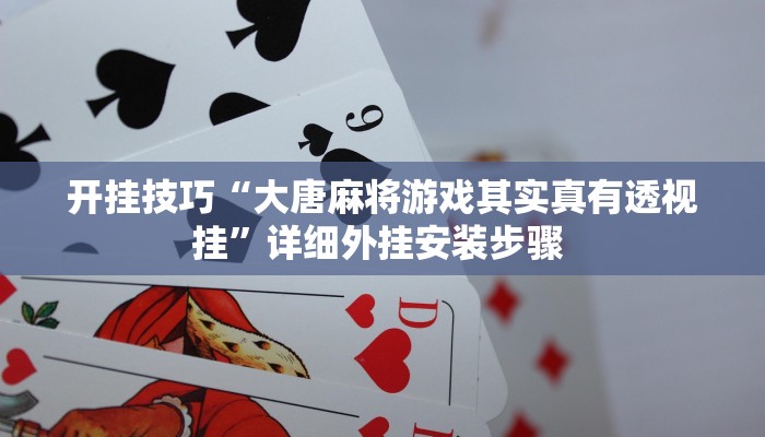 开挂技巧“大唐麻将游戏其实真有透视挂”详细外挂安装步骤 