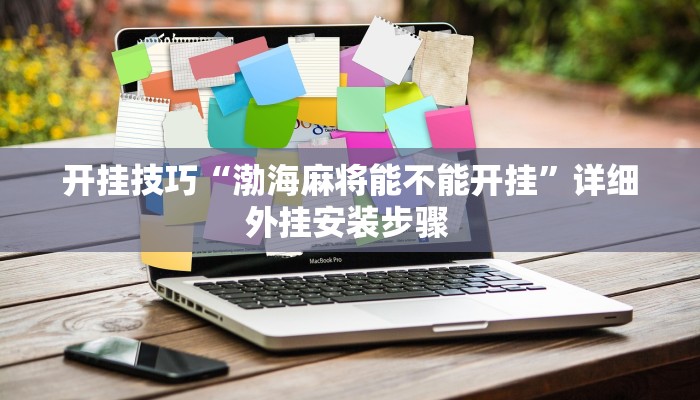 开挂技巧“渤海麻将能不能开挂”详细外挂安装步骤 