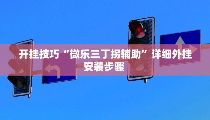 开挂技巧“微乐三丁拐辅助”详细外挂安装步骤 