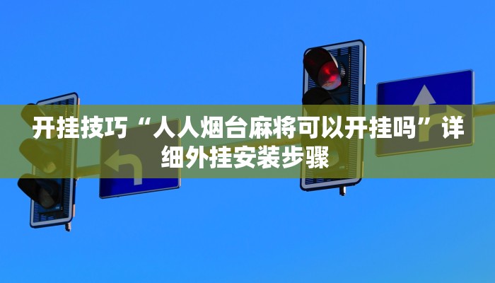 开挂技巧“人人烟台麻将可以开挂吗”详细外挂安装步骤 