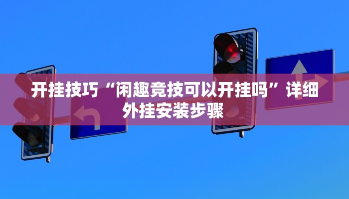 开挂技巧“闲趣竞技可以开挂吗”详细外挂安装步骤 