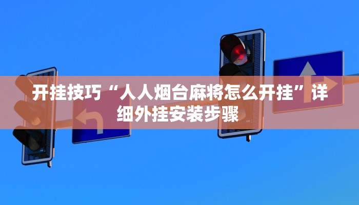 开挂技巧“人人烟台麻将怎么开挂”详细外挂安装步骤 