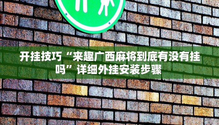 开挂技巧“来趣广西麻将到底有没有挂吗”详细外挂安装步骤 