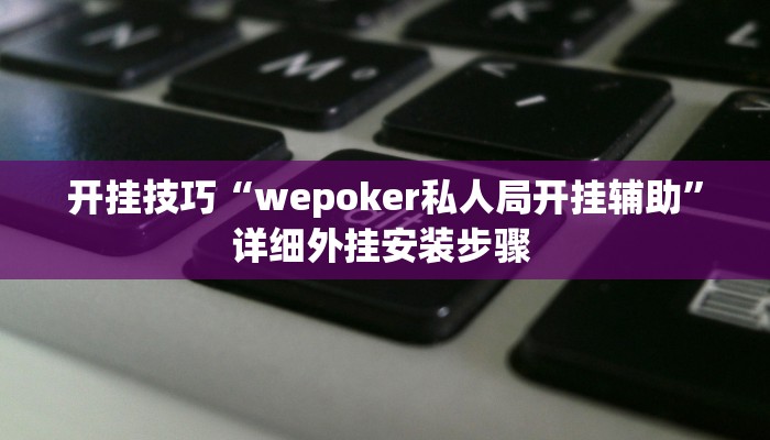 开挂技巧“wepoker私人局开挂辅助”详细外挂安装步骤 