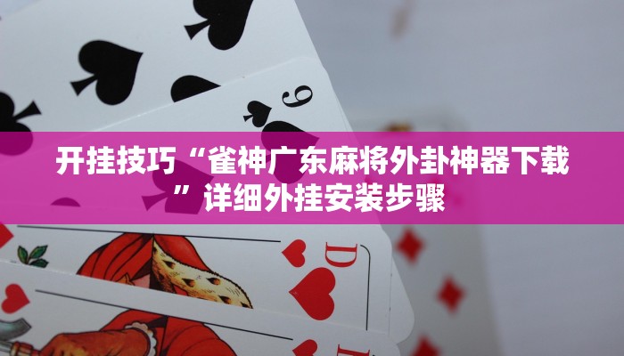 开挂技巧“雀神广东麻将外卦神器下载”详细外挂安装步骤 