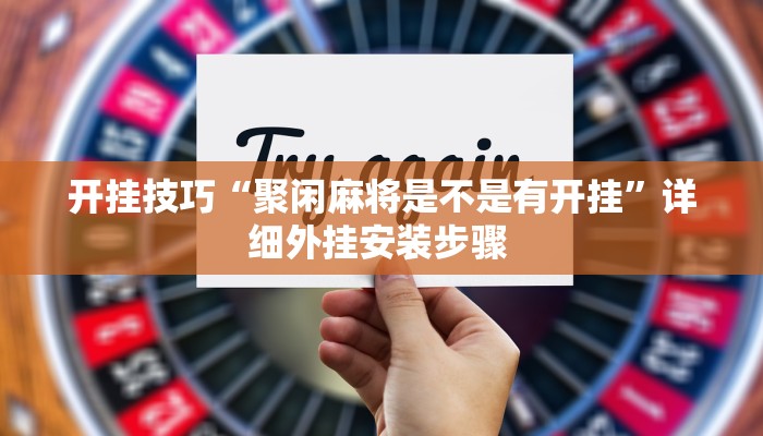 开挂技巧“聚闲麻将是不是有开挂”详细外挂安装步骤 