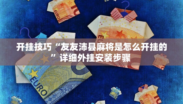 开挂技巧“友友沛县麻将是怎么开挂的”详细外挂安装步骤 
