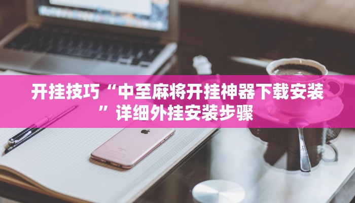 开挂技巧“中至麻将开挂神器下载安装”详细外挂安装步骤 