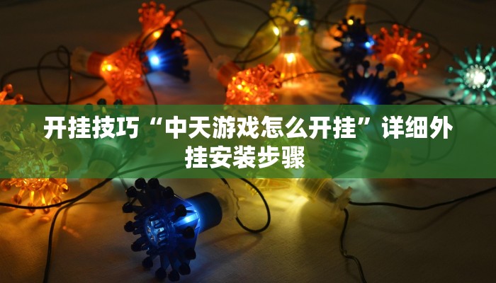 开挂技巧“中天游戏怎么开挂”详细外挂安装步骤 
