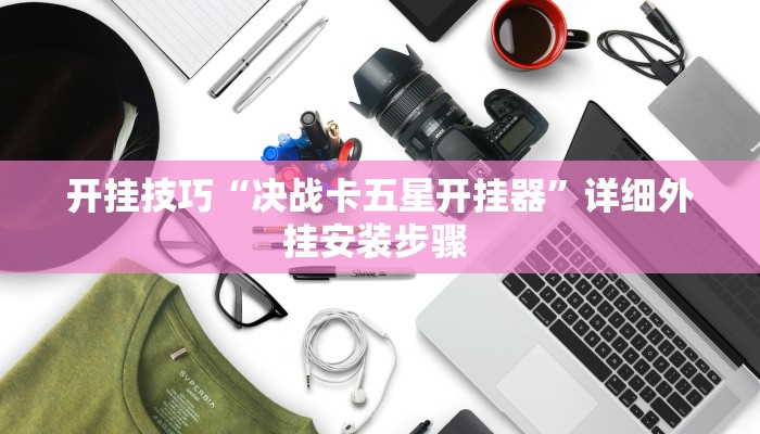 开挂技巧“决战卡五星开挂器”详细外挂安装步骤 