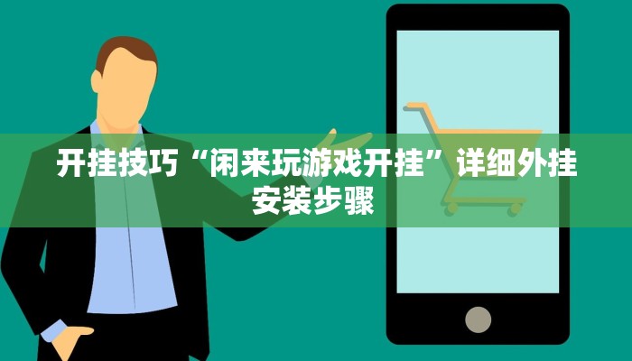 开挂技巧“闲来玩游戏开挂”详细外挂安装步骤 