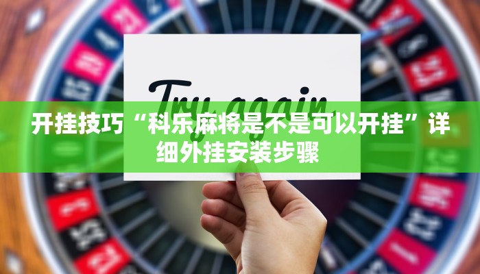 开挂技巧“科乐麻将是不是可以开挂”详细外挂安装步骤  开挂技巧“科乐麻将是不是可以开挂”详细外挂安装步骤